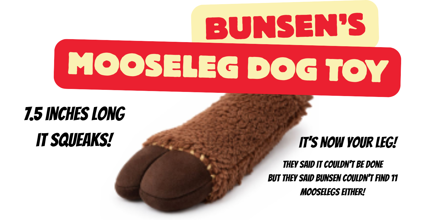 The Bunsen's Mooseleg Plushie  Dog Toy